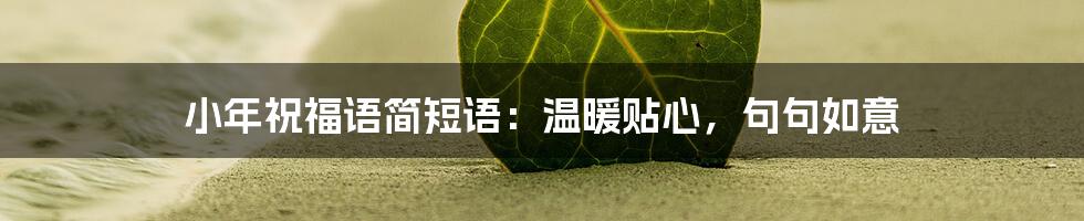 小年祝福语简短语：温暖贴心，句句如意
