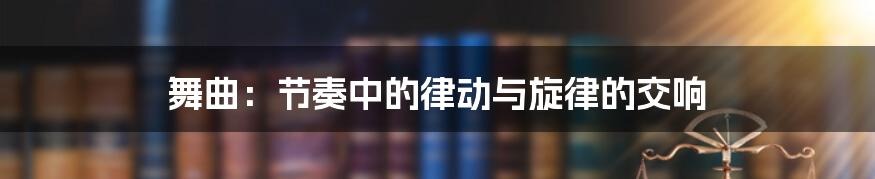 舞曲：节奏中的律动与旋律的交响