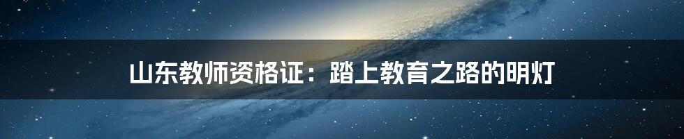 山东教师资格证:踏上教育之路的明灯
