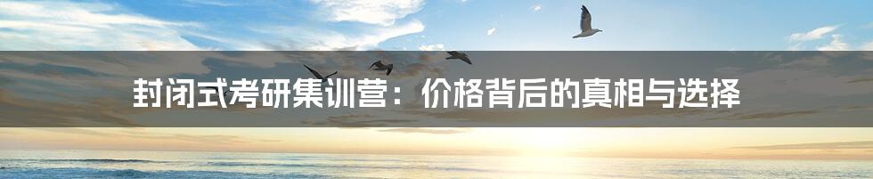 封闭式考研集训营：价格背后的真相与选择