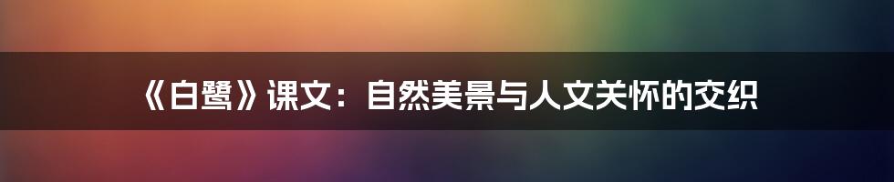 《白鹭》课文：自然美景与人文关怀的交织