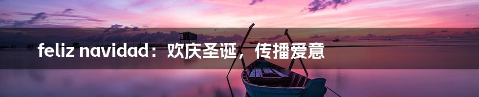 feliz navidad：欢庆圣诞，传播爱意