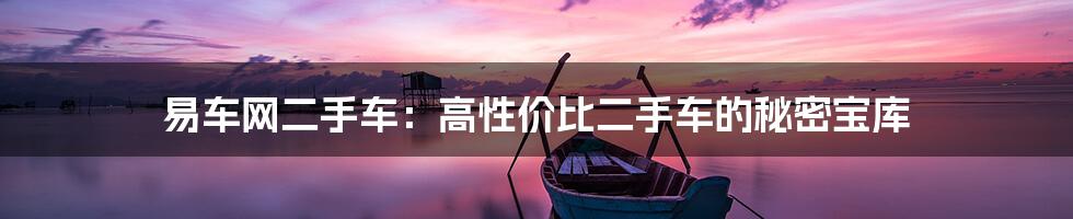易车网二手车：高性价比二手车的秘密宝库