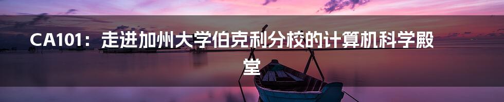 CA101：走进加州大学伯克利分校的计算机科学殿堂