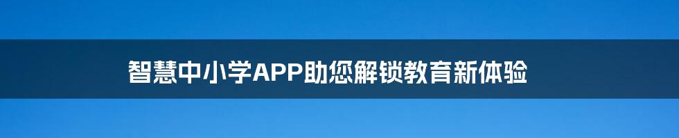 智慧中小学APP助您解锁教育新体验