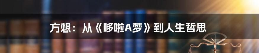 方想：从《哆啦A梦》到人生哲思