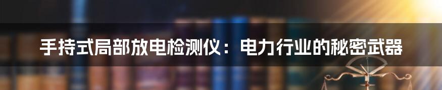 手持式局部放电检测仪：电力行业的秘密武器