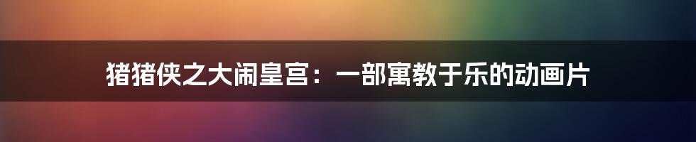 猪猪侠之大闹皇宫：一部寓教于乐的动画片
