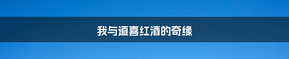 我与道喜红酒的奇缘