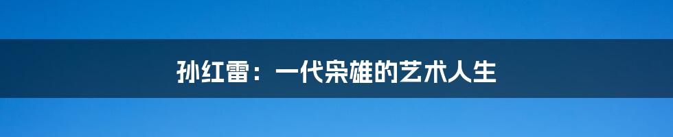 孙红雷:一代枭雄的艺术人生