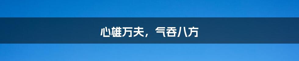 心雄万夫，气吞八方