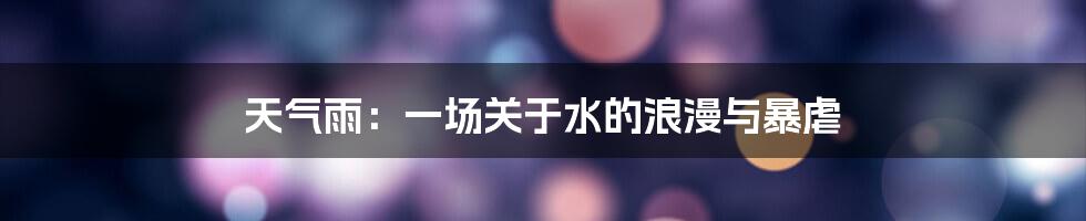 天气雨：一场关于水的浪漫与暴虐
