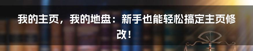 我的主页,我的地盘:新手也能轻松搞定主页修改!