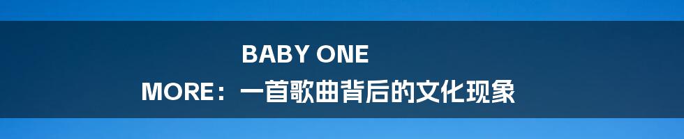 BABY ONE MORE:一首歌曲背后的文化现象