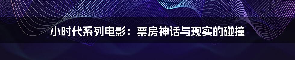 小时代系列电影:票房神话与现实的碰撞