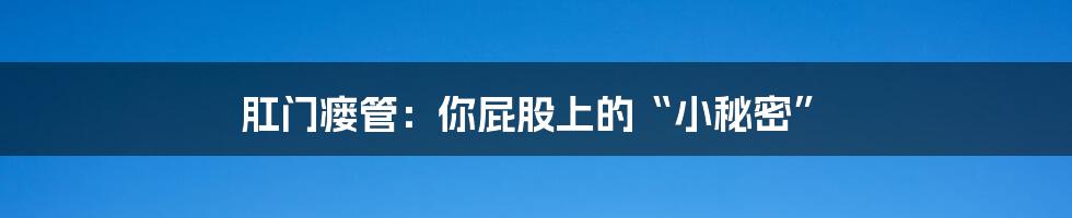 肛门瘘管：你屁股上的“小秘密”