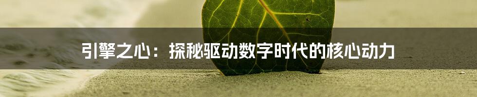引擎之心：探秘驱动数字时代的核心动力