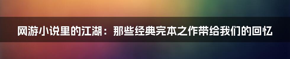 网游小说里的江湖:那些经典完本之作带给我们的回忆