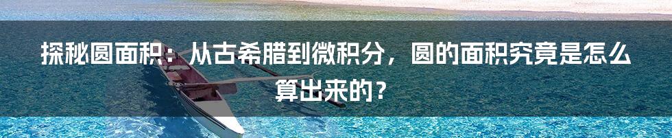探秘圆面积:从古希腊到微积分,圆的面积究竟是怎么算出来的?