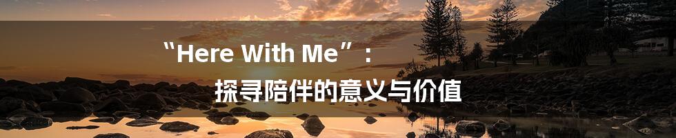 “Here With Me”: 探寻陪伴的意义与价值