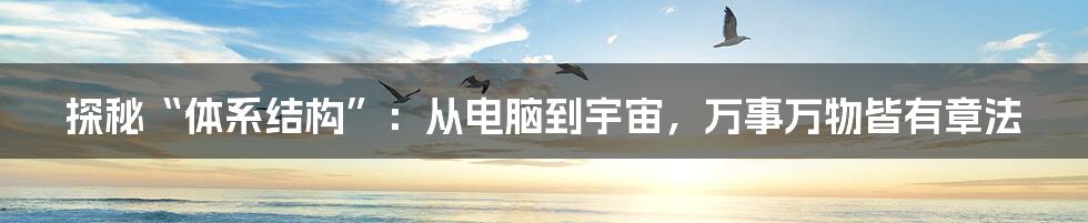 探秘“体系结构”：从电脑到宇宙，万事万物皆有章法