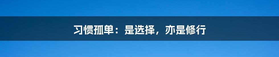 习惯孤单:是选择,亦是修行