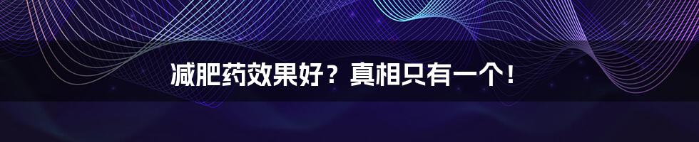 减肥药效果好？真相只有一个！