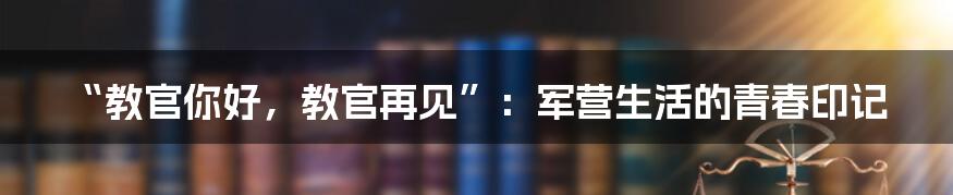“教官你好，教官再见”：军营生活的青春印记