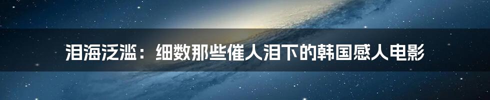 泪海泛滥：细数那些催人泪下的韩国感人电影