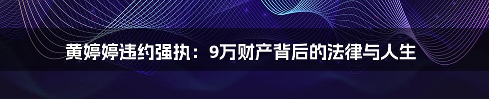 黄婷婷违约强执:9万财产背后的法律与人生