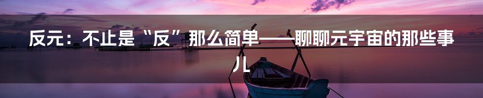 反元:不止是“反”那么简单——聊聊元宇宙的那些事儿