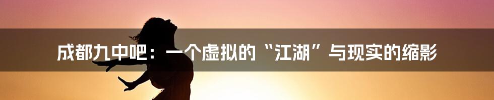 成都九中吧:一个虚拟的“江湖”与现实的缩影