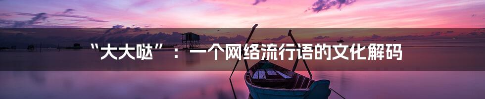 “大大哒”：一个网络流行语的文化解码