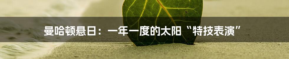 曼哈顿悬日：一年一度的太阳“特技表演”