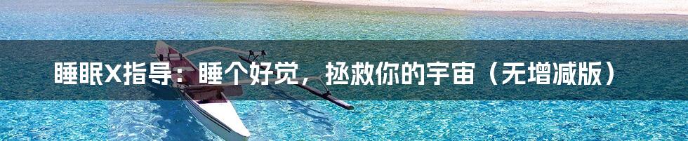 睡眠X指导：睡个好觉，拯救你的宇宙（无增减版）