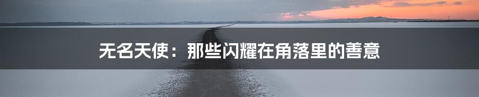 无名天使:那些闪耀在角落里的善意