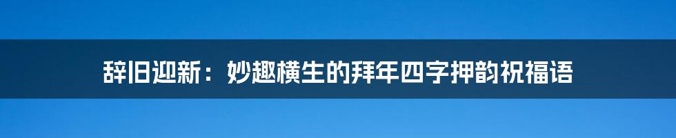 辞旧迎新：妙趣横生的拜年四字押韵祝福语