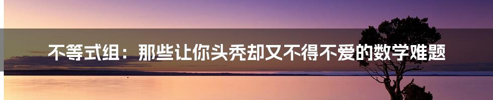 不等式组：那些让你头秃却又不得不爱的数学难题