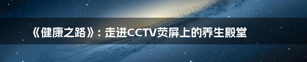 《健康之路》: 走进CCTV荧屏上的养生殿堂