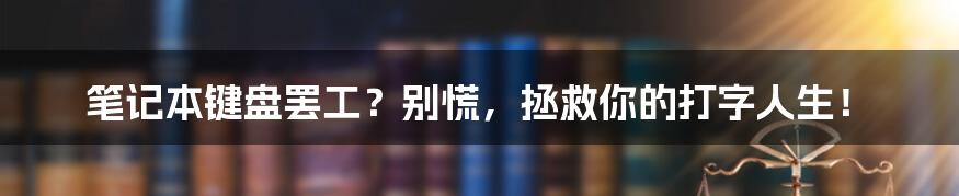 笔记本键盘罢工?别慌,拯救你的打字人生!