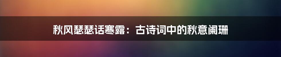 秋风瑟瑟话寒露：古诗词中的秋意阑珊