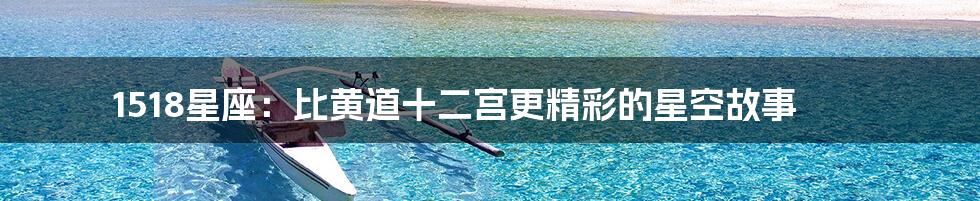1518星座：比黄道十二宫更精彩的星空故事