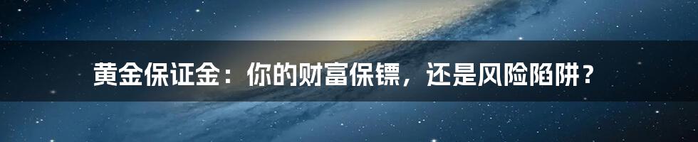 黄金保证金:你的财富保镖,还是风险陷阱?