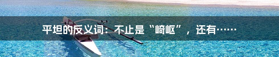 平坦的反义词：不止是“崎岖”，还有……