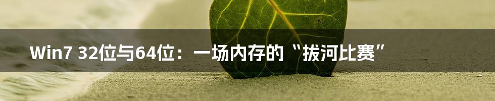 Win7 32位与64位:一场内存的“拔河比赛”