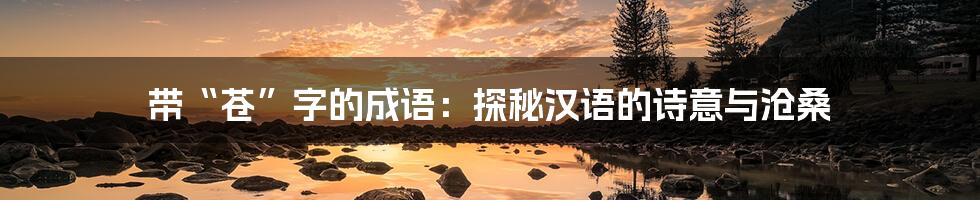 带“苍”字的成语：探秘汉语的诗意与沧桑