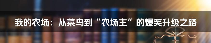 我的农场：从菜鸟到“农场主”的爆笑升级之路