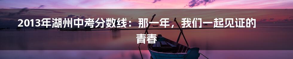 2013年湖州中考分数线：那一年，我们一起见证的青春