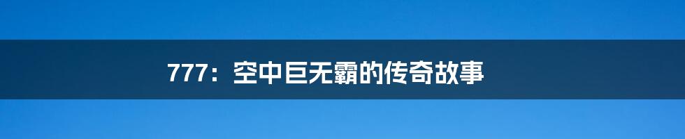 777：空中巨无霸的传奇故事