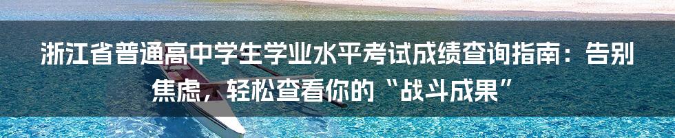 浙江省普通高中学生学业水平考试成绩查询指南：告别焦虑，轻松查看你的“战斗成果”